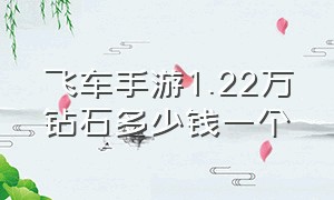 飞车手游1.22万钻石多少钱一个