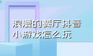 浪漫的餐厅抖音小游戏怎么玩