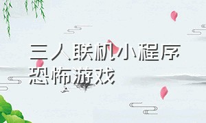 三人联机小程序恐怖游戏