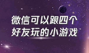 微信可以跟四个好友玩的小游戏