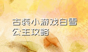 古装小游戏白雪公主攻略