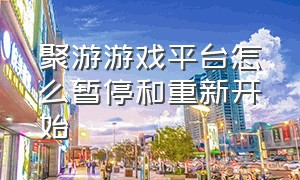 聚游游戏平台怎么暂停和重新开始