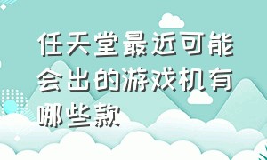 任天堂最近可能会出的游戏机有哪些款