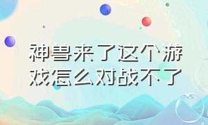 神兽来了这个游戏怎么对战不了