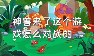 神兽来了这个游戏怎么对战的