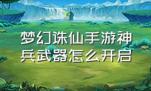 梦幻诛仙手游神兵武器怎么开启