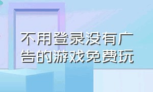 不用登录没有广告的游戏免费玩