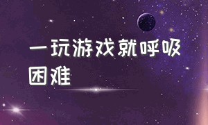 一玩游戏就呼吸困难