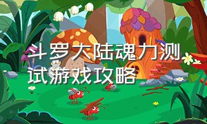 斗罗大陆魂力测试游戏攻略