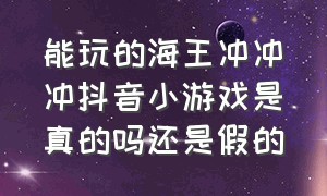 能玩的海王冲冲冲抖音小游戏是真的吗还是假的