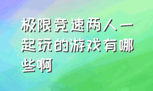 极限竞速两人一起玩的游戏有哪些啊