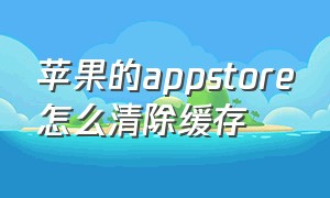 苹果的appstore怎么清除缓存