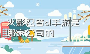 火影忍者ol手游是哪家公司的