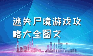 迷失尸境游戏攻略大全图文