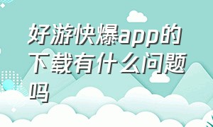 好游快爆app的下载有什么问题吗