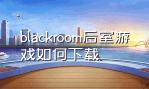 blackroom后室游戏如何下载