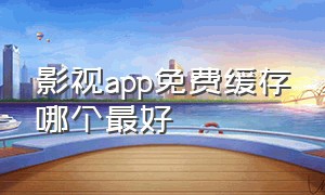 影视app免费缓存哪个最好