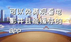 可以免费观看电影并且能缓存的app