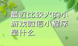 最近比较火的小游戏微信小程序是什么