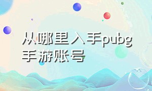 从哪里入手pubg手游账号