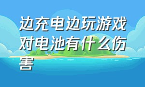 边充电边玩游戏对电池有什么伤害