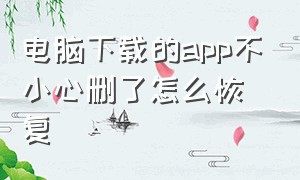 电脑下载的app不小心删了怎么恢复