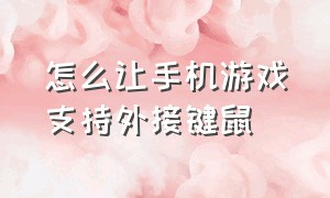 怎么让手机游戏支持外接键鼠