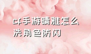 cf手游晴雅怎么洗角色防闪