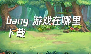 bang 游戏在哪里下载