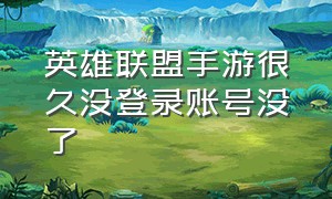 英雄联盟手游很久没登录账号没了