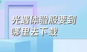 光遇体验服要到哪里去下载