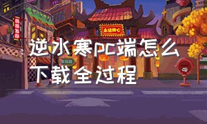 逆水寒pc端怎么下载全过程