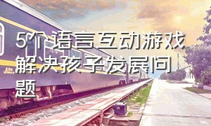 5个语言互动游戏解决孩子发展问题