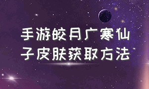 手游皎月广寒仙子皮肤获取方法