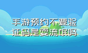 手游预约不要验证码是耍流氓吗