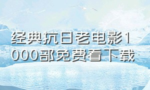 经典抗日老电影1000部免费看下载