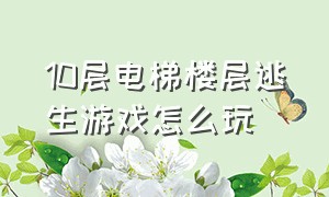 10层电梯楼层逃生游戏怎么玩