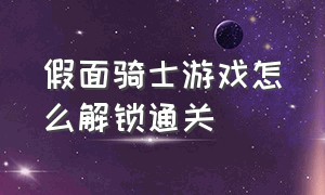 假面骑士游戏怎么解锁通关