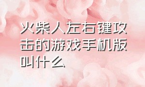 火柴人左右键攻击的游戏手机版叫什么