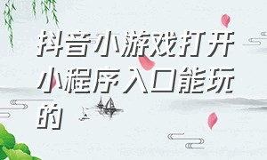 抖音小游戏打开小程序入口能玩的