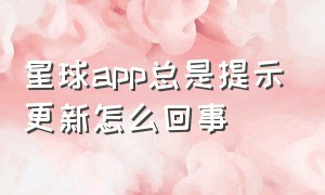 星球app总是提示更新怎么回事