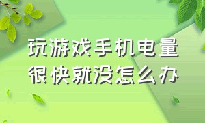 玩游戏手机电量很快就没怎么办