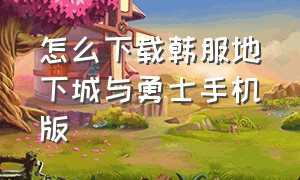 怎么下载韩服地下城与勇士手机版