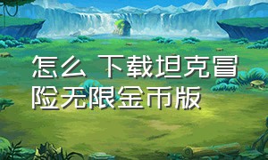 怎么 下载坦克冒险无限金币版