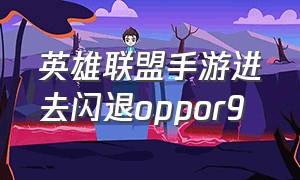 英雄联盟手游进去闪退oppor9