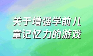 关于增强学前儿童记忆力的游戏