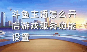 斗鱼主播怎么开启游戏服务功能设置