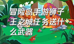 冒险岛手游狮子王之城任务送什么武器