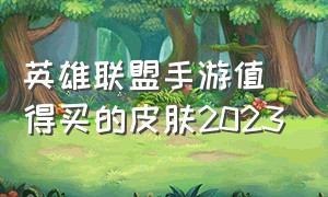 英雄联盟手游值得买的皮肤2023