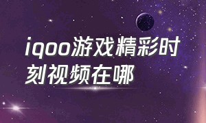 iqoo游戏精彩时刻视频在哪